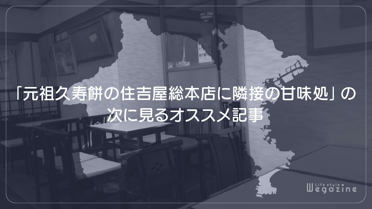 「元祖久寿餅の住吉屋総本店に隣接の甘味処」の次に見るオススメ記事