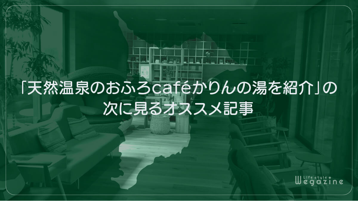 「天然温泉のおふろcafé かりんの湯を紹介」の次に見るオススメ記事