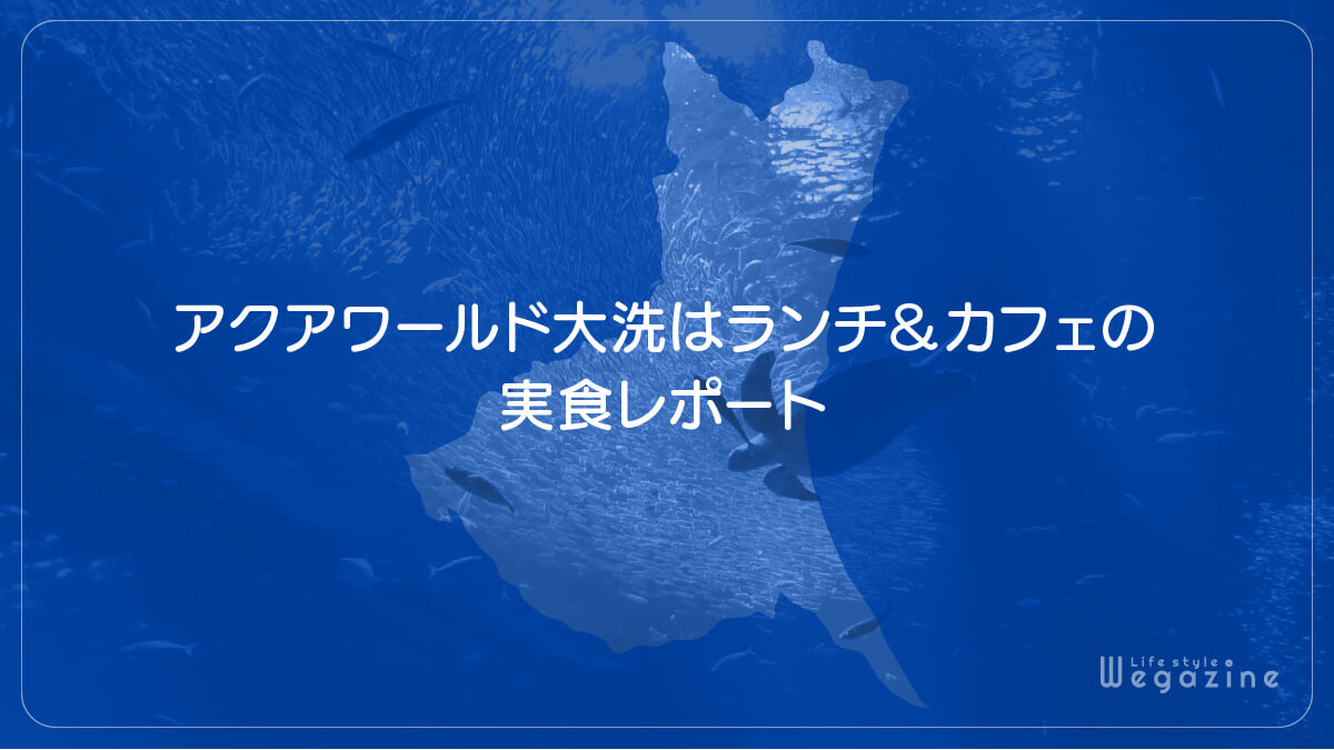 アクアワールド大洗はランチ＆カフェの実食レポート