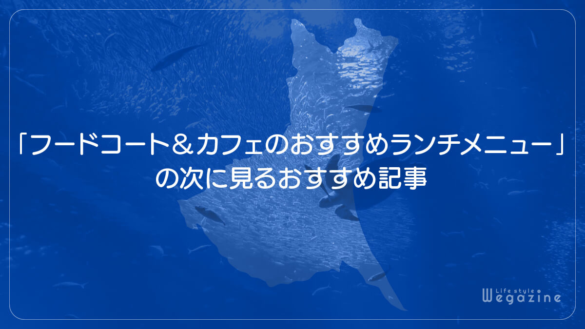 「アクアワールド大洗のフードコート＆カフェのおすすめランチメニュー」の次に見るおすすめ記事