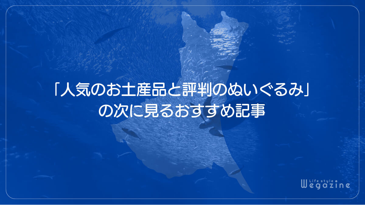 「アクアワールド大洗の人気のお土産品と評判のぬいぐるみ」の次に見るおすすめ記事