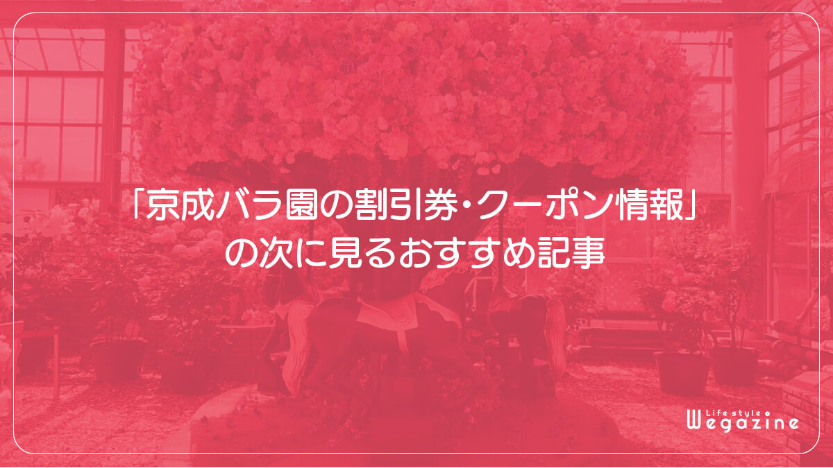 「京成バラ園の割引券・クーポン情報」の次に見るおすすめ記事