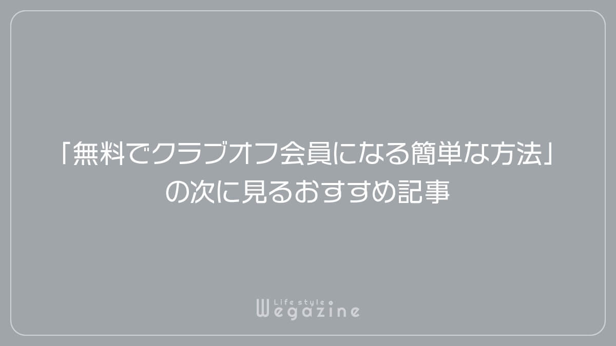 「個人向けに無料でクラブオフ会員になる簡単な方法」の次に見るおすすめ記事