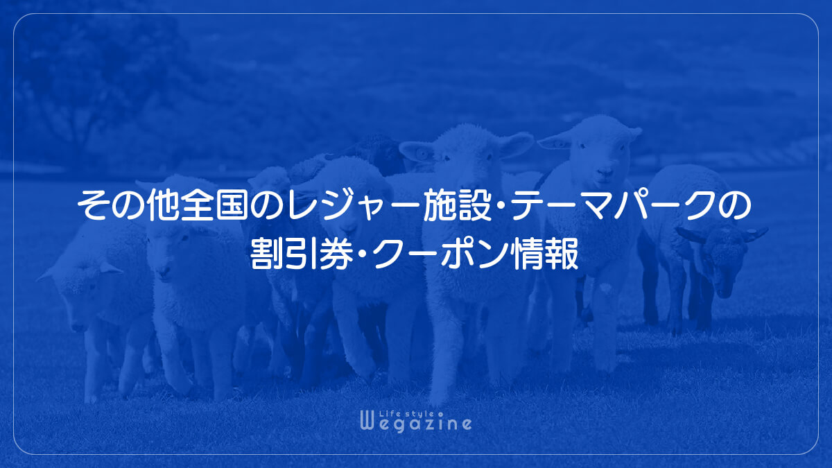 その他全国のレジャー施設・テーマパークの割引券・クーポン情報