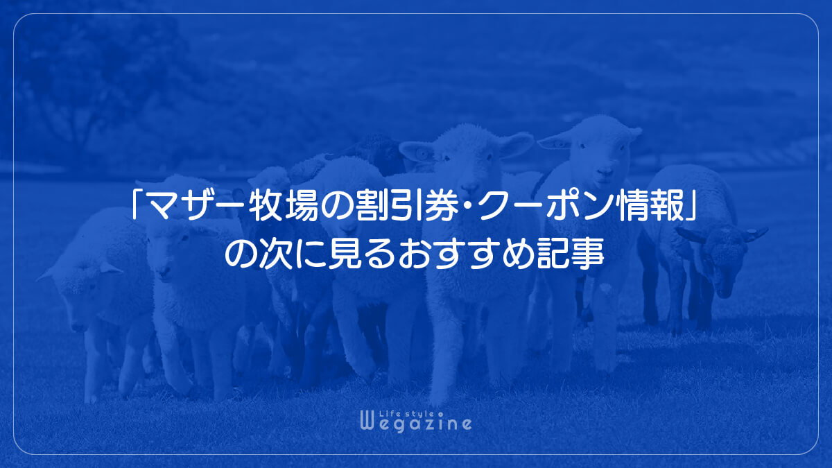 「マザー牧場の割引券・クーポン情報」の次に見るおすすめ記事