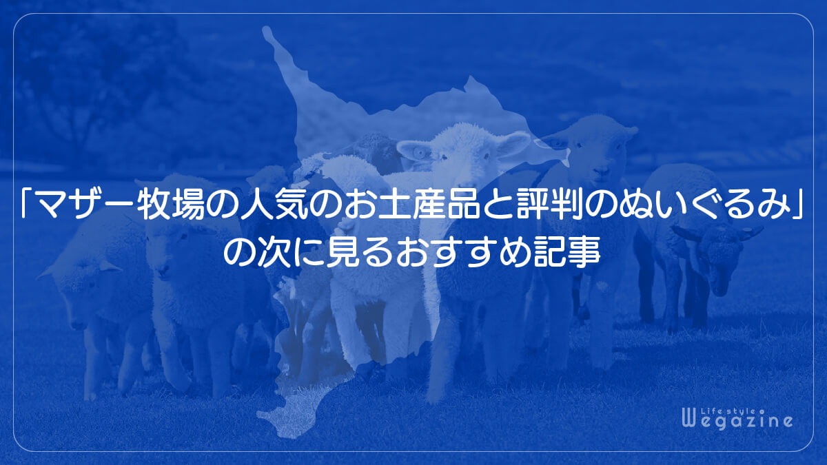 「マザー牧場の人気のお土産品と評判のぬいぐるみ」の次に見るおすすめ記事