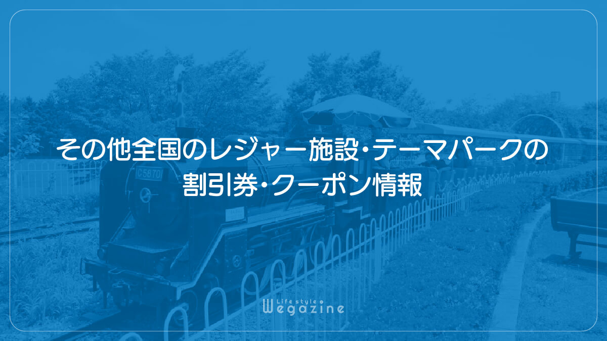 その他全国のレジャー施設・テーマパークの割引券・クーポン情報