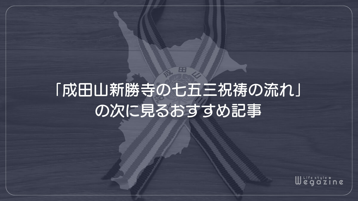 「成田山新勝寺の七五三祝祷の流れ」の次に見るおすすめ記事