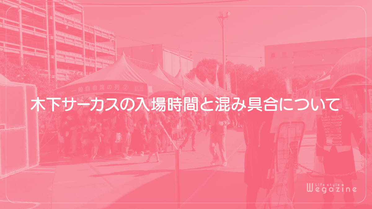 木下サーカスの入場時間と混み具合について