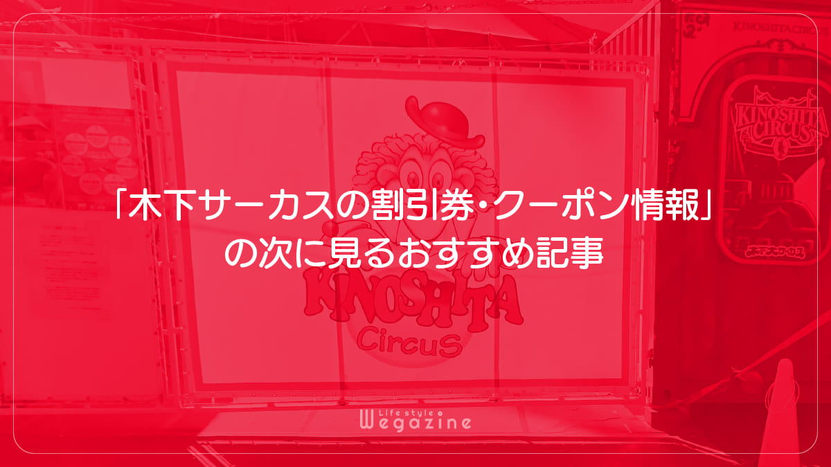 「木下サーカスの割引券・クーポン情報」の次に見るおすすめ記事