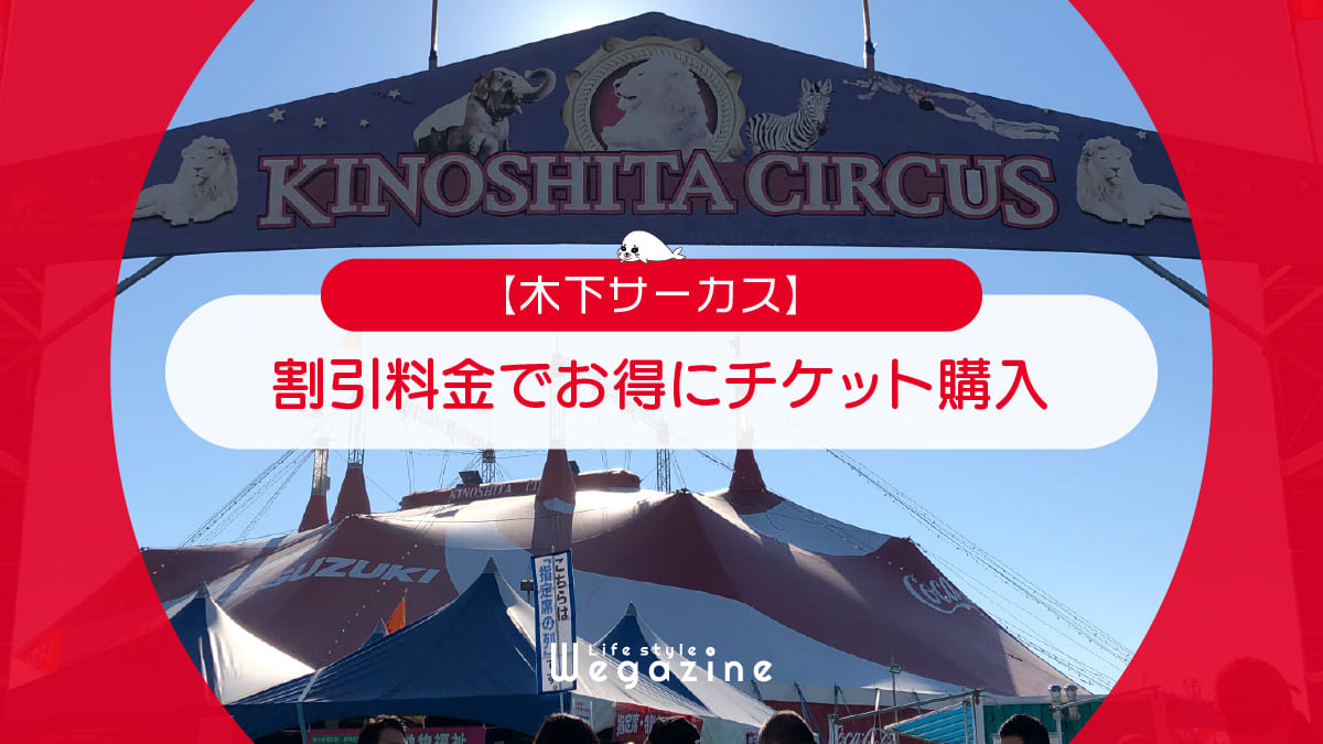 【割引料金】木下サーカスに割引券・クーポン使って安くお得にチケット購入する方法＜割引優待・格安チケット・無料招待券＞