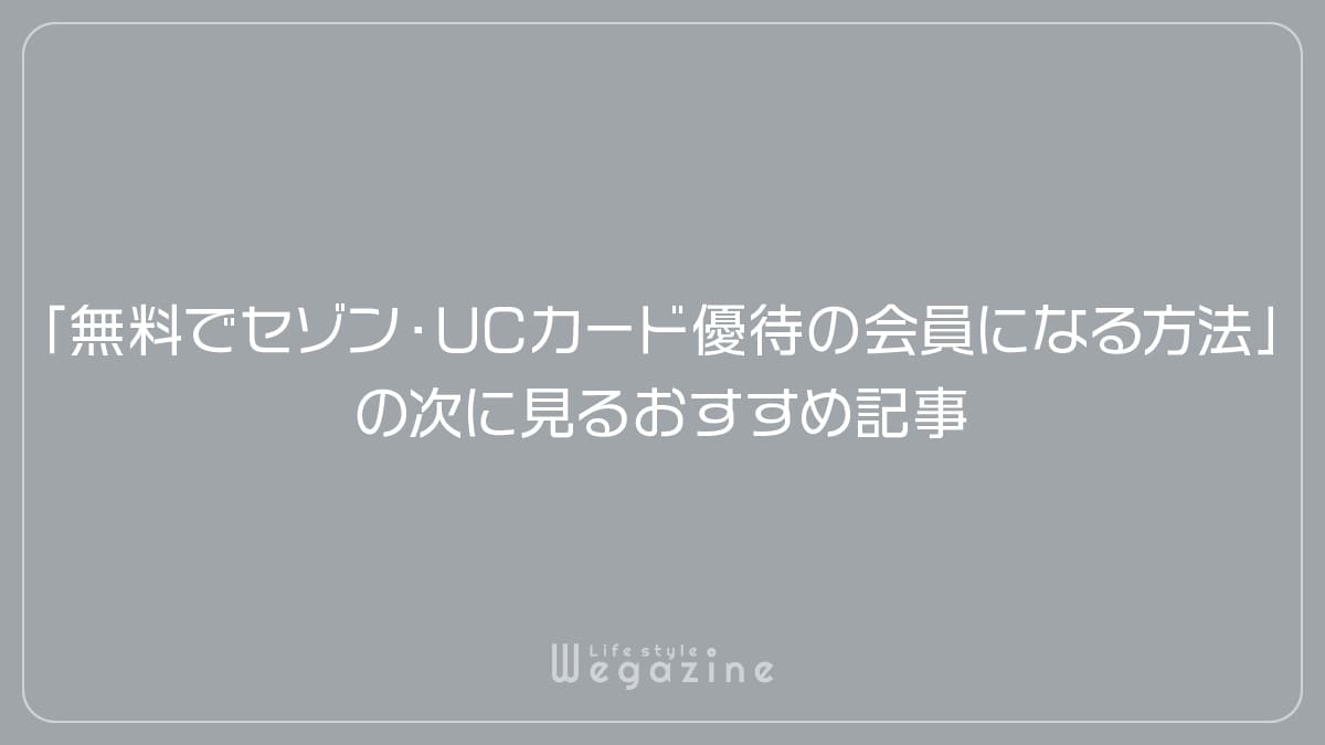 「無料でセゾン・UCカード優待の会員になる方法」の次に見るおすすめ記事