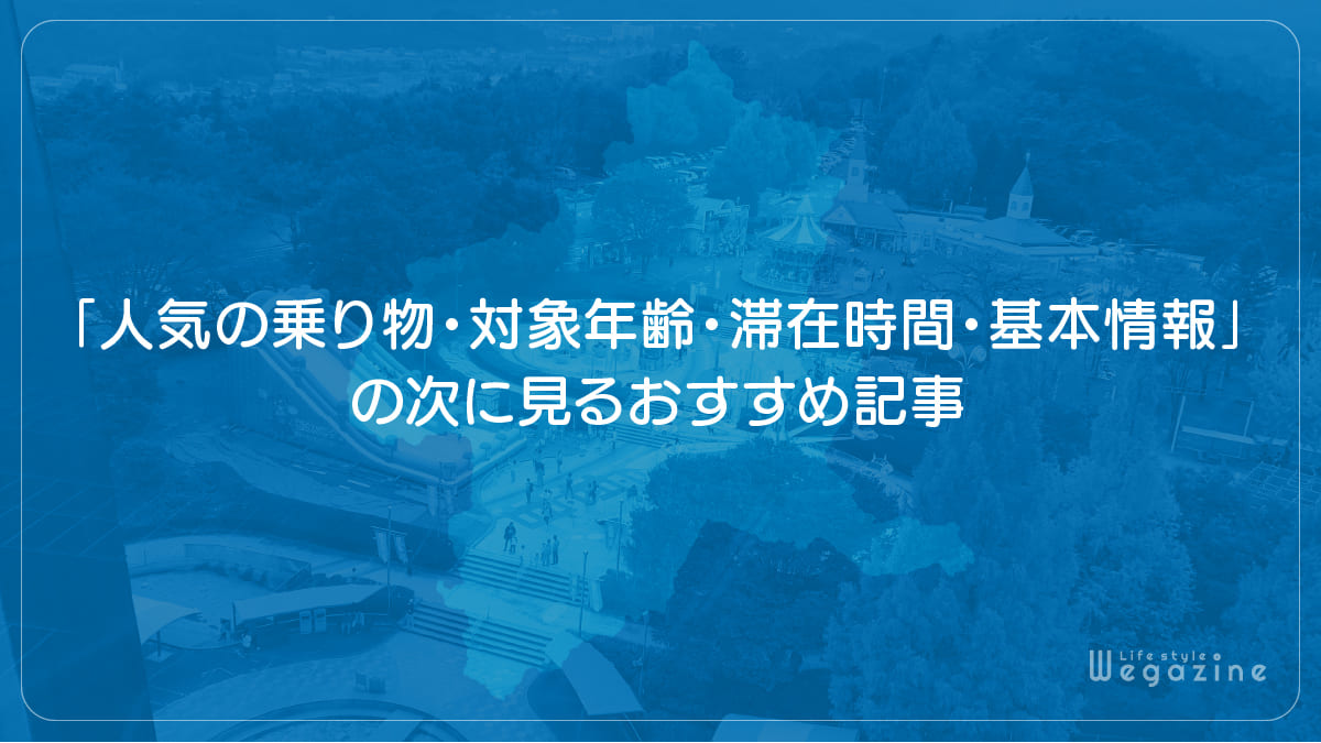 「渋川スカイランドパークの人気の乗り物・対象年齢・滞在時間・基本情報」の次に見るおすすめ記事