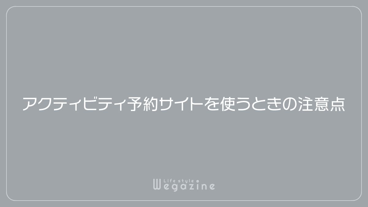 アクティビティ予約サイトを使うときの注意点