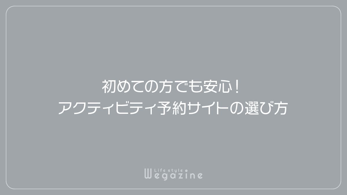 初めての方でも安心！アクティビティ予約サイトの選び方