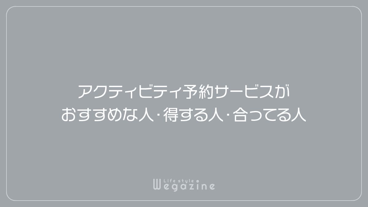 アクティビティ予約サービスがおすすめな人・得する人・合ってる人