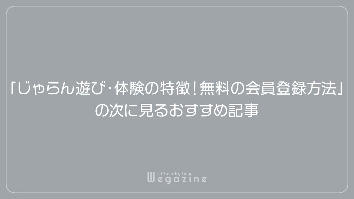 「じゃらん遊び・体験の特徴や入会がおすすめな人!無料の会員登録方法」の次に見るおすすめ記事