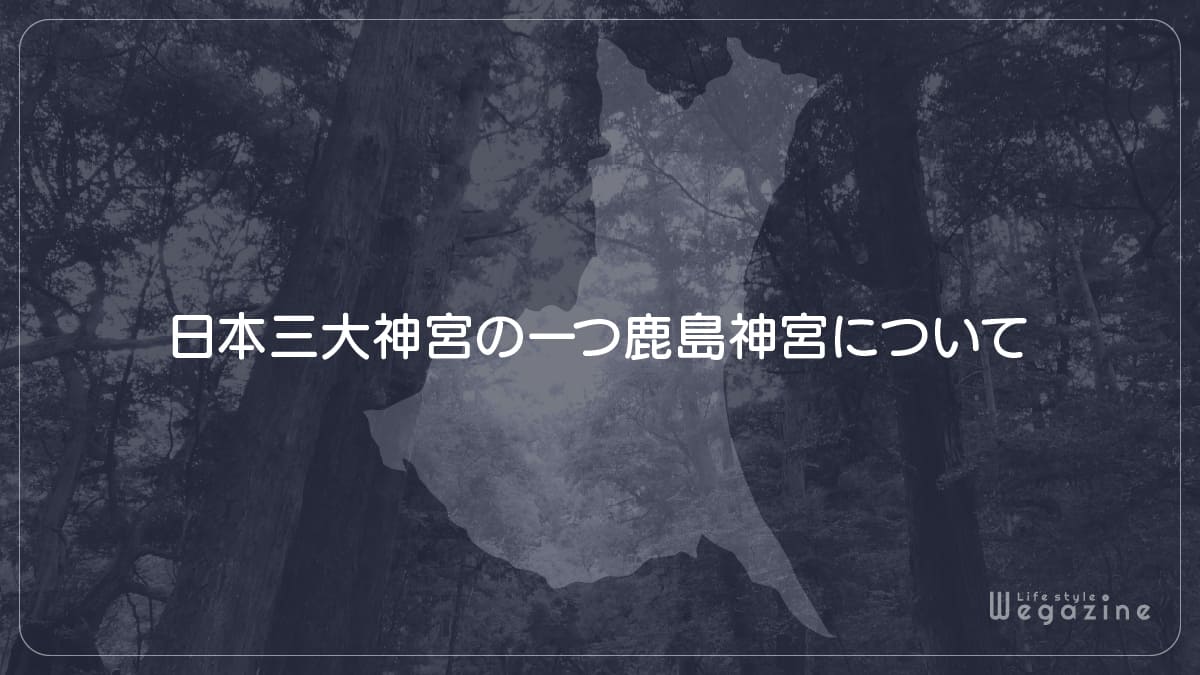 日本三大神宮の一つ鹿島神宮について