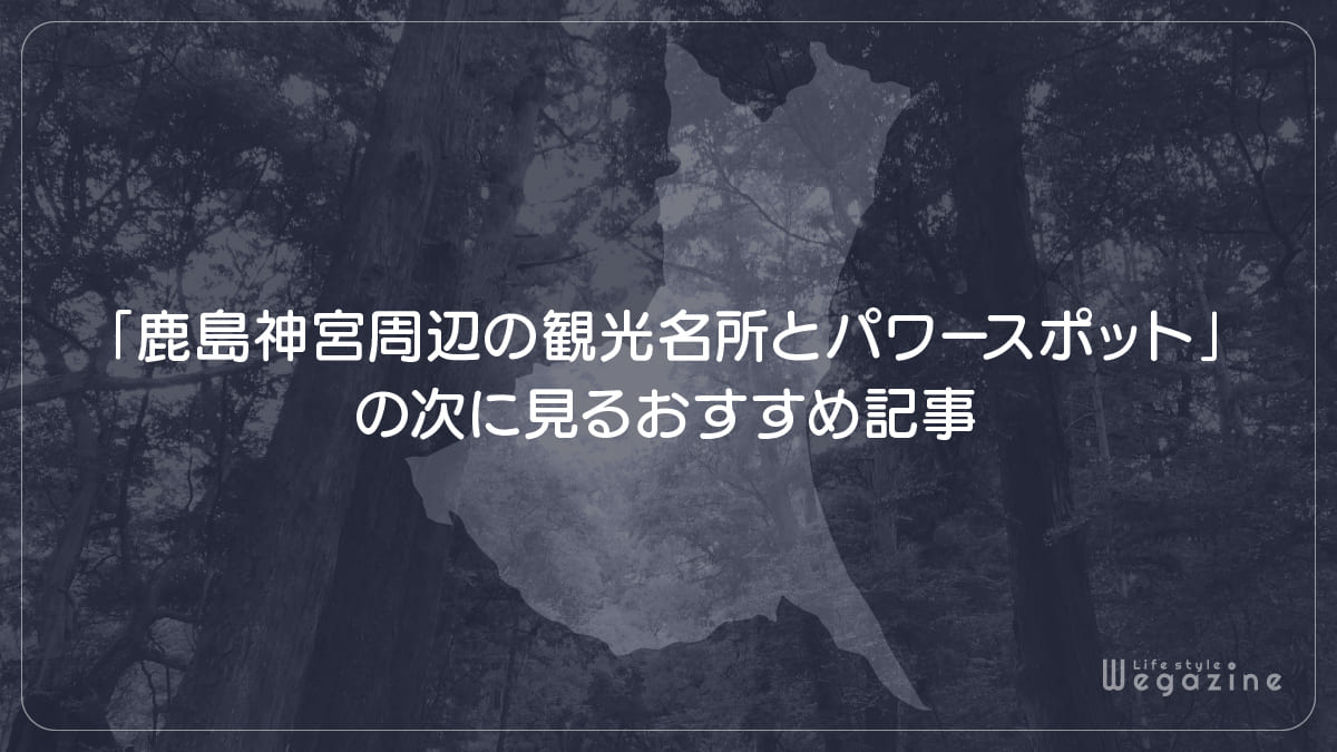 「鹿島神宮周辺の観光名所とパワースポット」の次に見るおすすめ記事