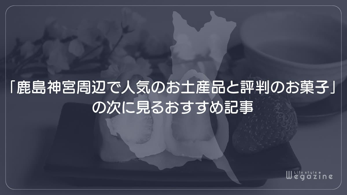 「鹿島神宮周辺で人気のお土産品と評判のお菓子」の次に見るおすすめ記事