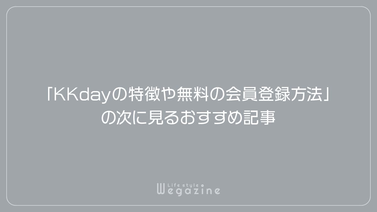 「KKdayの特徴や入会がおすすめな人!無料の会員登録方法」の次に見るおすすめ記事