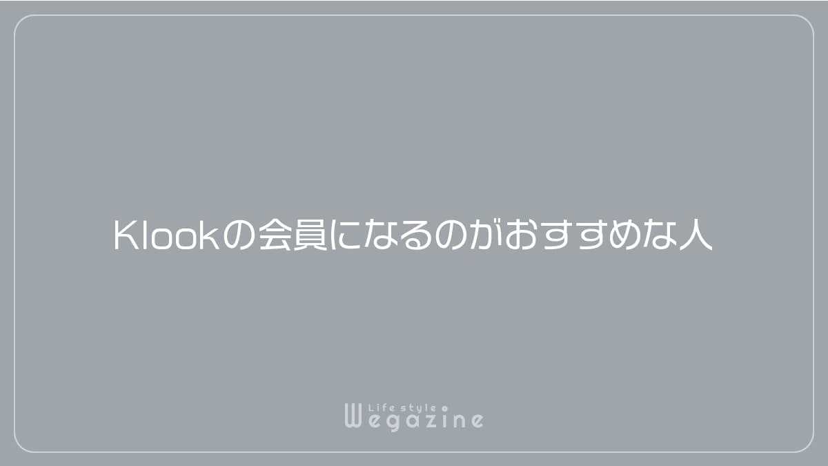 Klookの会員になるのがおすすめな人