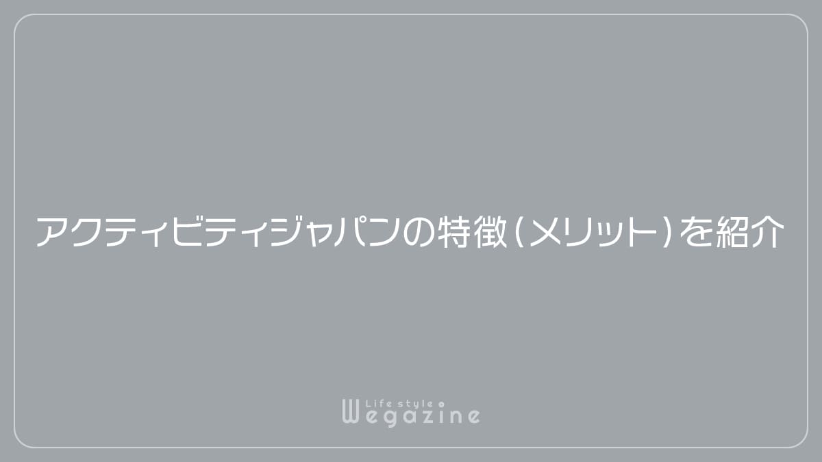 アクティビティジャパンの特徴（メリット）を紹介