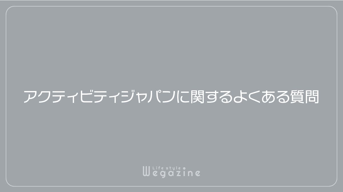 アクティビティジャパンに関するよくある質問