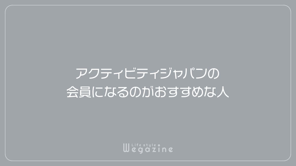 アクティビティジャパンの会員になるのがおすすめな人