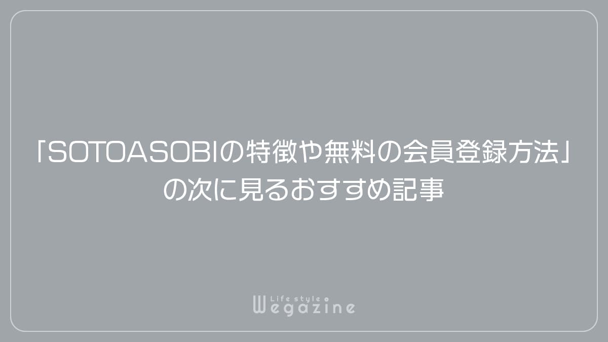 「SOTOASOBIの特徴や入会がおすすめな人!無料の会員登録方法」の次に見るおすすめ記事