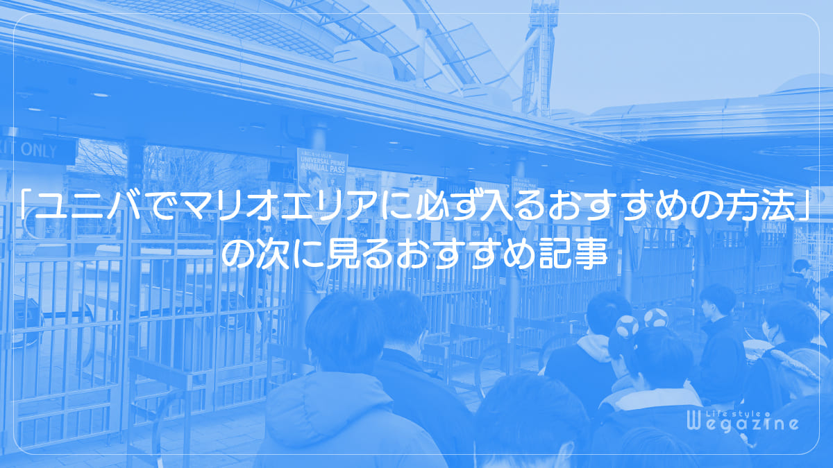 「ユニバのマリオエリアに必ず入るおすすめの方法」の次に見るおすすめ記事