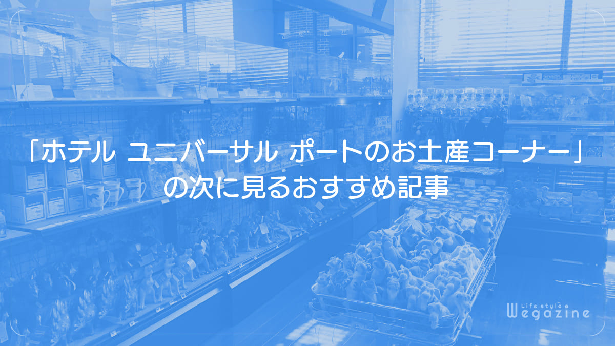 「ホテル ユニバーサル ポートのお土産コーナーで購入できるお土産品」の次に見るおすすめ記事