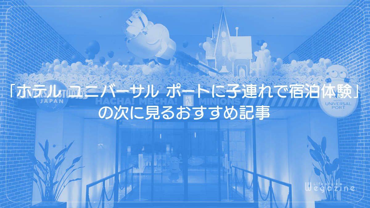 「ホテル ユニバーサル ポートに子連れで宿泊体験」の次に見るおすすめ記事