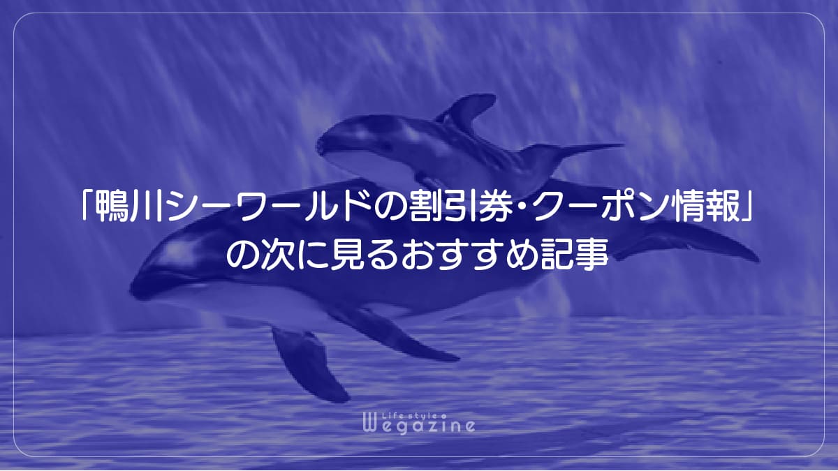 「鴨川シーワールドの割引券・クーポン情報」の次に見るおすすめ記事