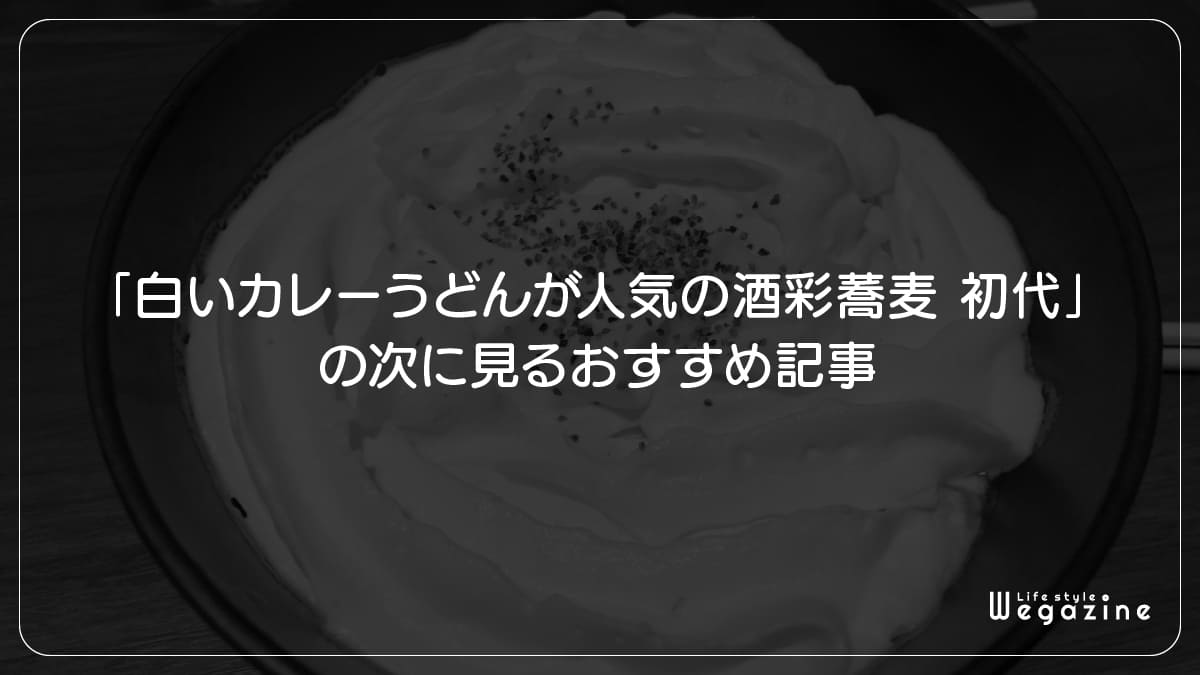 「白いカレーうどんが人気の酒彩蕎麦 初代」の次に見るおすすめ記事