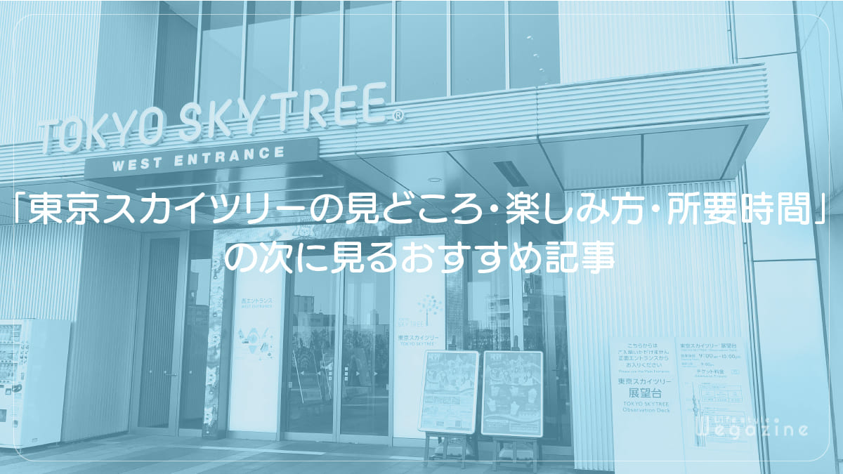 「東京スカイツリーの見どころ・楽しみ方・所要時間」の次に見るおすすめ記事