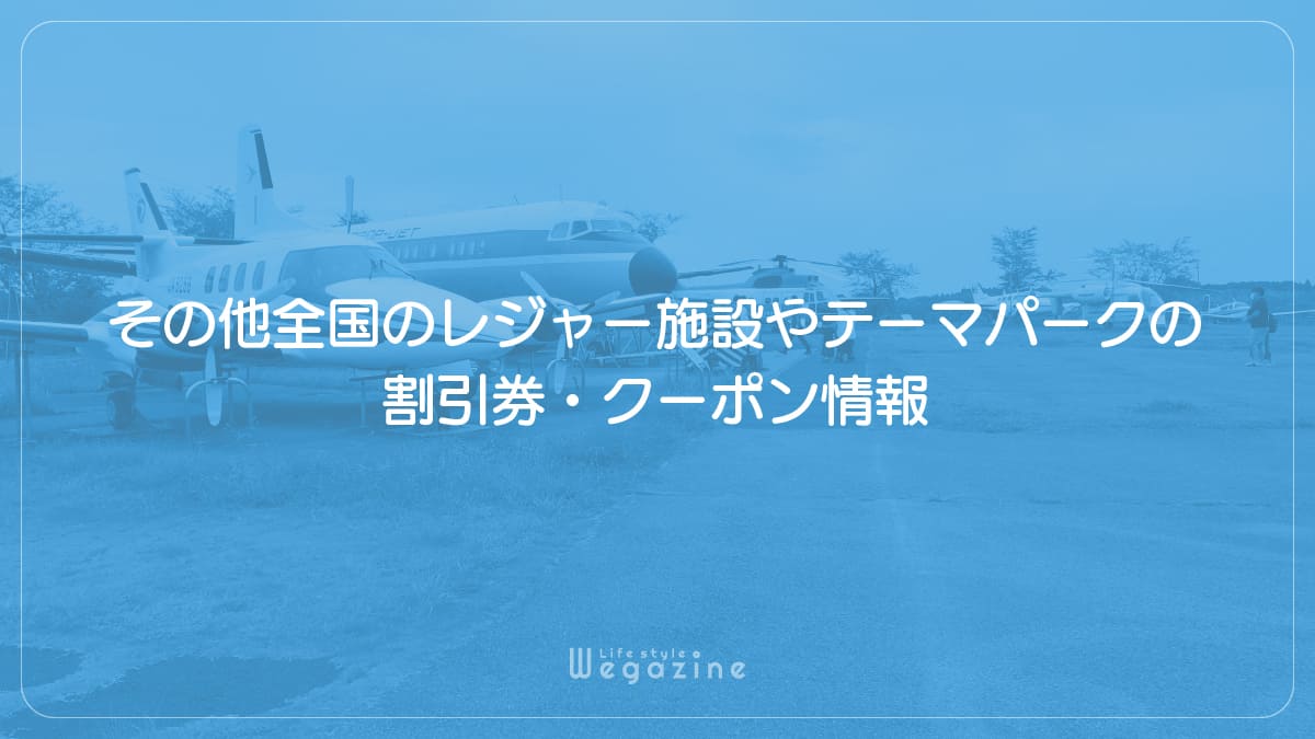 その他全国のレジャー施設やテーマパークの割引券・クーポン情報