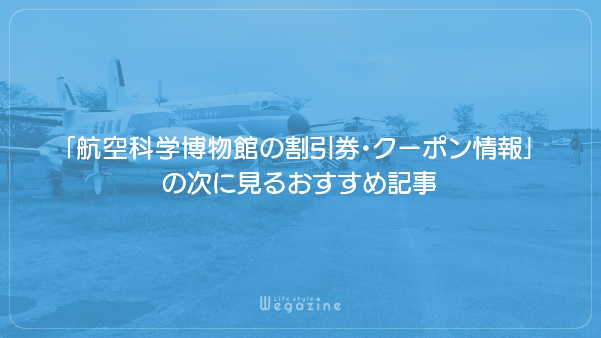 「航空科学博物館の割引券・クーポン情報」の次に見るおすすめ記事