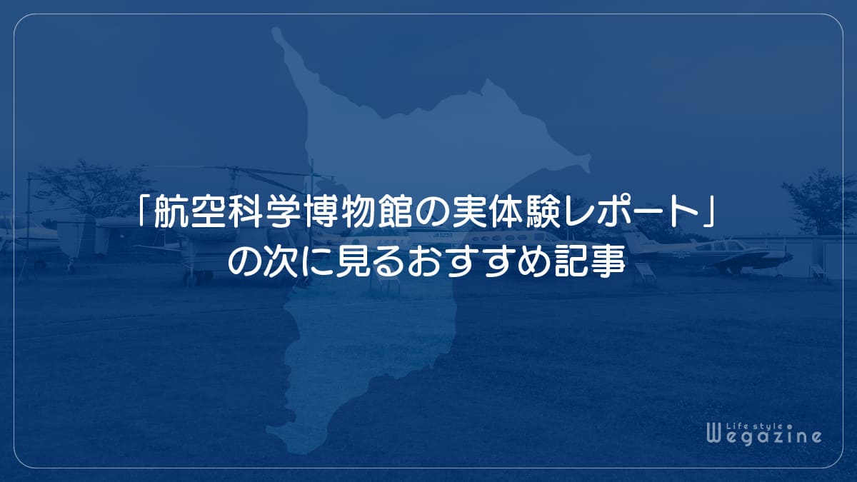 「航空科学博物館の実体験レポート」の次に見るおすすめ記事