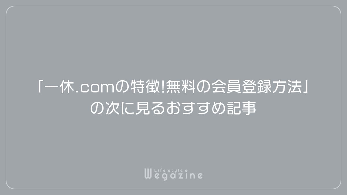 「一休.comの特徴や入会がおすすめな人!無料の会員登録方法」の次に見るおすすめ記事