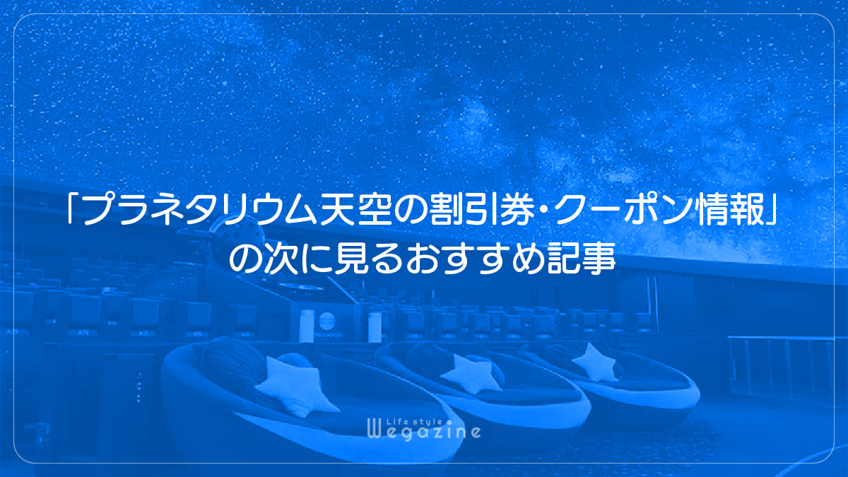 「プラネタリウム天空の割引券・クーポン情報」の次に見るおすすめ記事