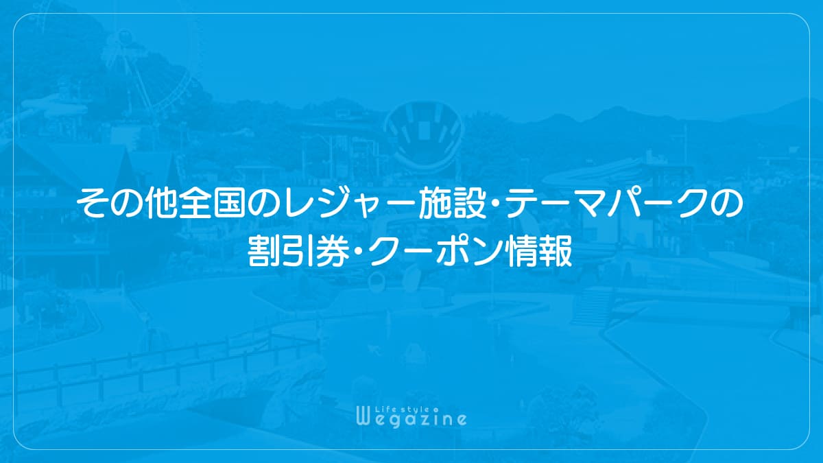 その他全国のレジャー施設・テーマパークの割引券・クーポン情報