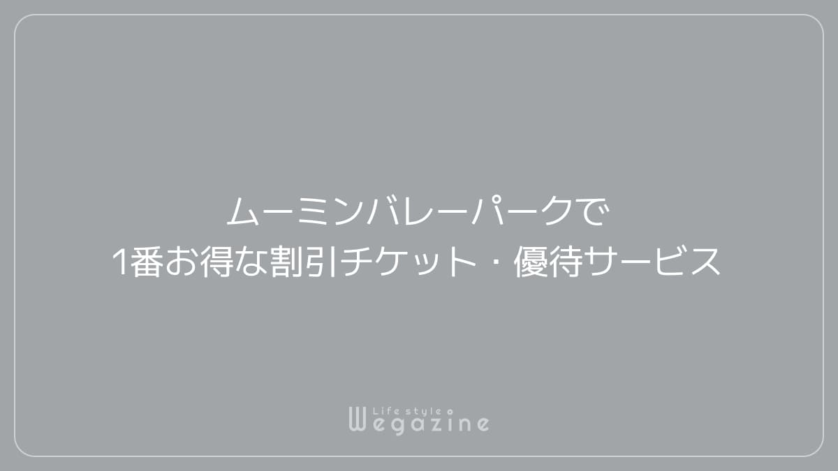 ムーミンバレーパークで1番お得な割引チケット・優待サービス（まとめて比較）