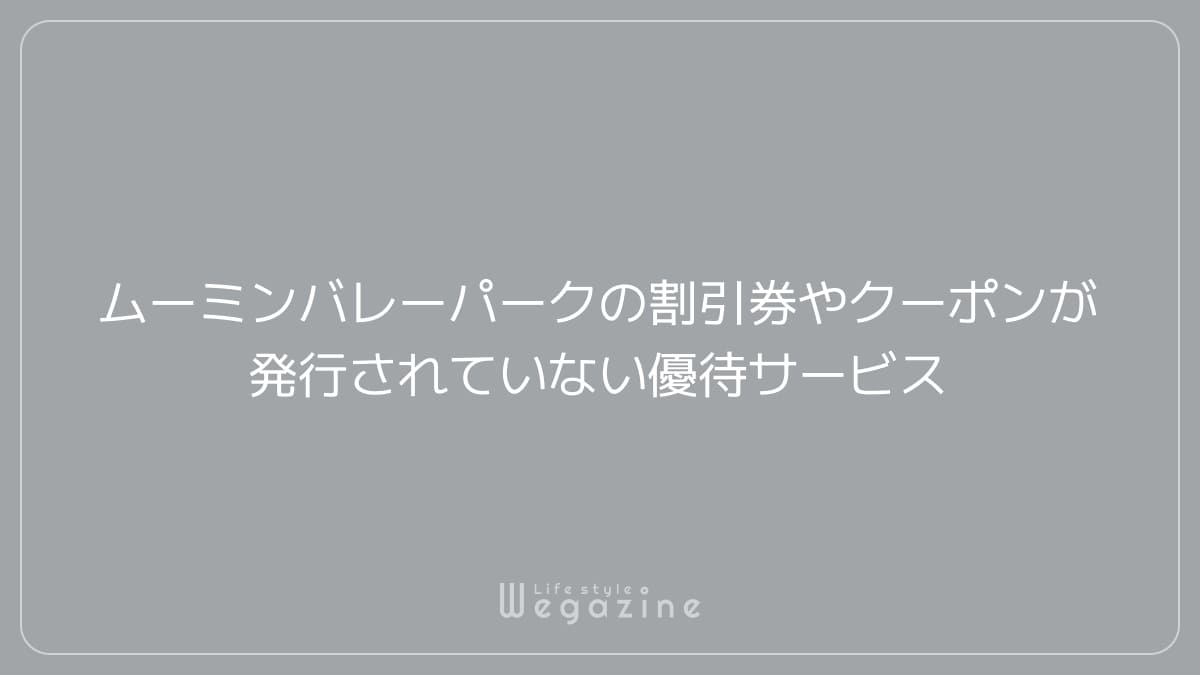 ムーミンバレーパークの割引券やクーポンが発行されていない優待サービス