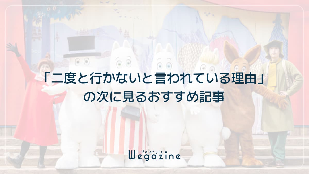 「ムーミンバレーパークに二度と行かないと言われている理由」の次に見るおすすめ記事