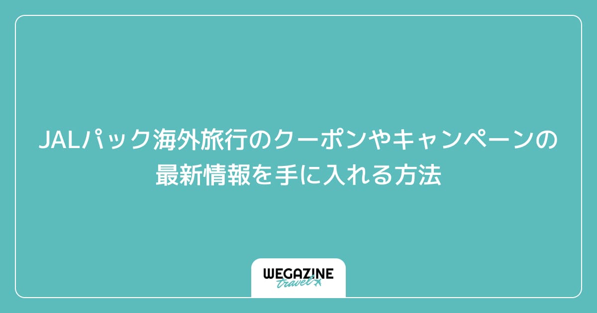 JALパック海外旅行のクーポンやキャンペーンの最新情報を手に入れる方法