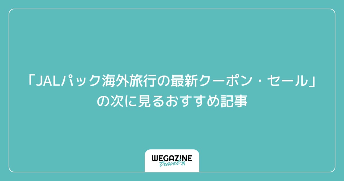 「JALパック海外旅行の最新クーポン・セール」の次に見るおすすめ記事