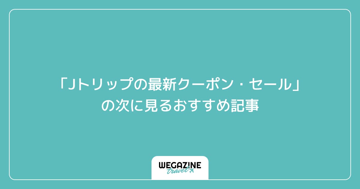 「Jトリップの最新クーポン・セール」の次に見るおすすめ記事