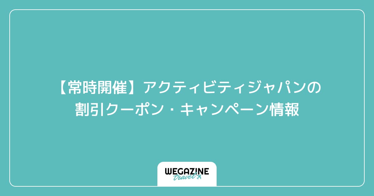 【常時開催】アクティビティジャパンの割引クーポン・キャンペーン情報