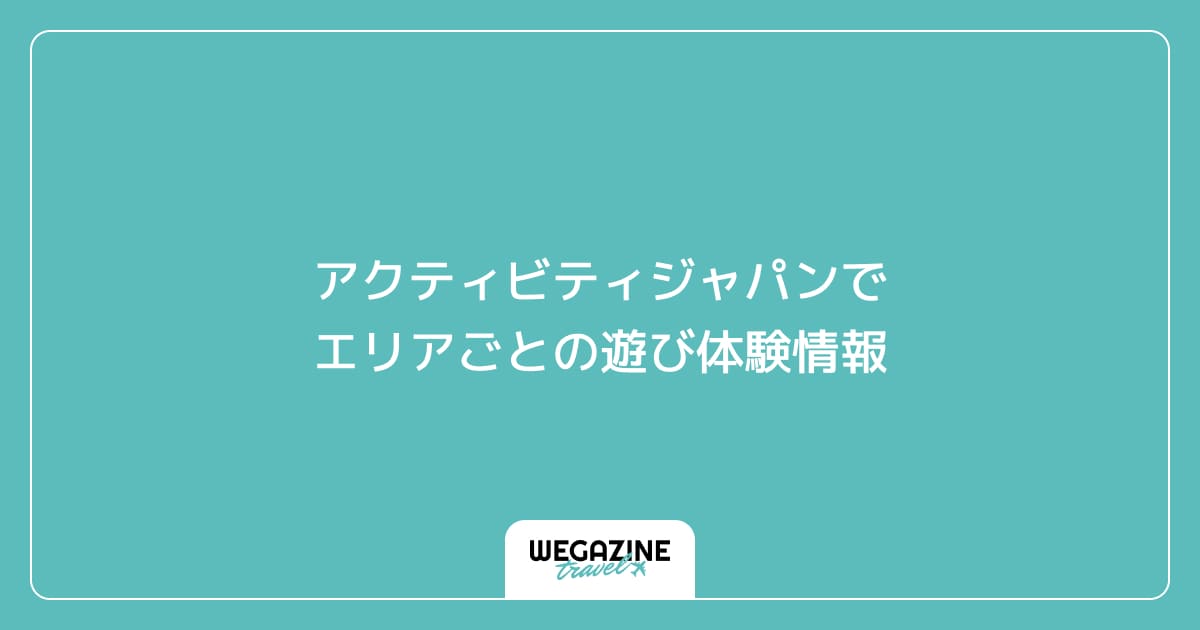 アクティビティジャパンでエリアごとの遊び体験情報